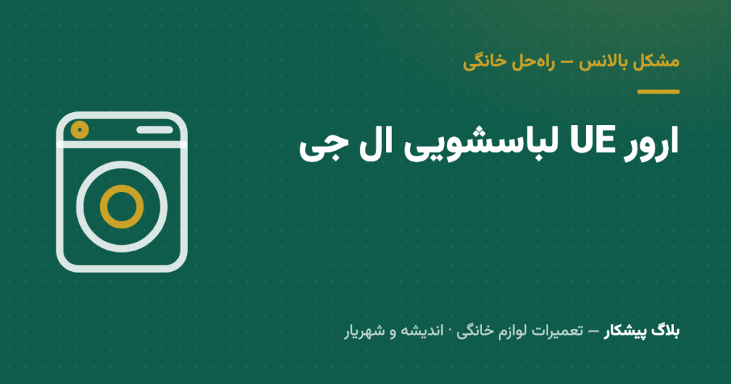 ارور UE لباسشویی ال‌جی: مشکل بالانس از کجاست و چطور رفع می‌شود؟